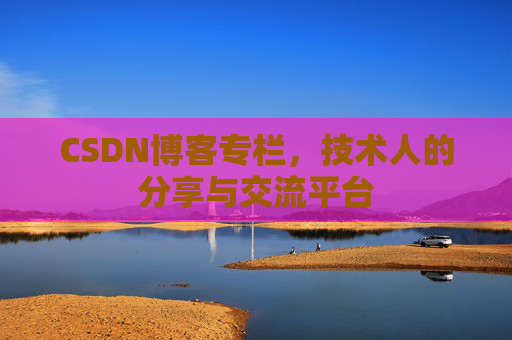 CSDN博客专栏，技术人的分享与交流平台